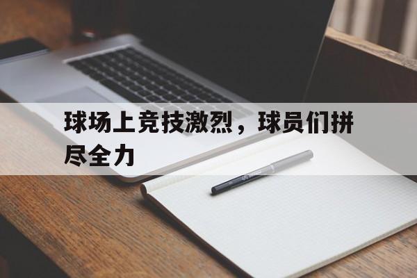 球场上竞技激烈,球员们拼尽全力 球场上竞技激烈,球员们拼尽全力